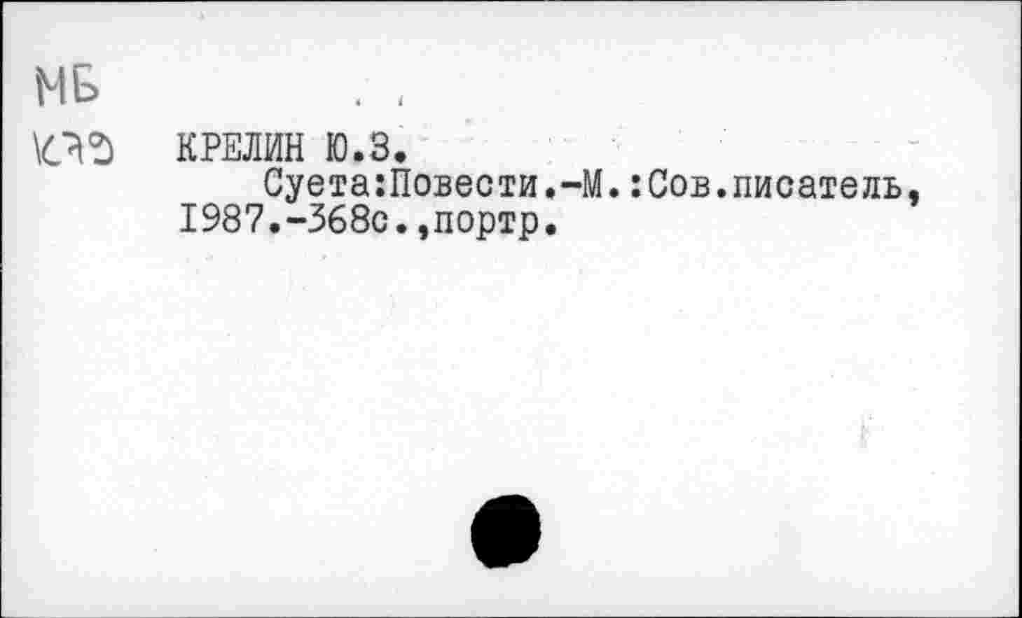 ﻿ME»
КРЕЛИН Ю.З.
Суета:Повести.-М.:Сов.писатель. 1987.-368с.,портр.